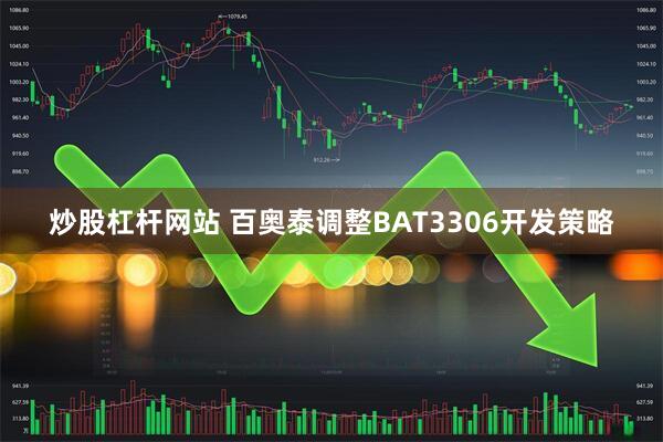 炒股杠杆网站 百奥泰调整BAT3306开发策略