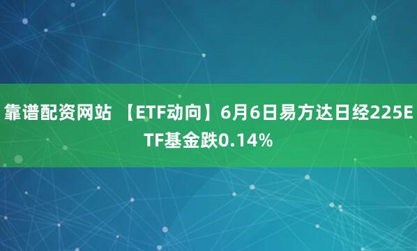 靠谱配资网站 【ETF动向】6月6日易方达日经225ETF基金跌0.14%