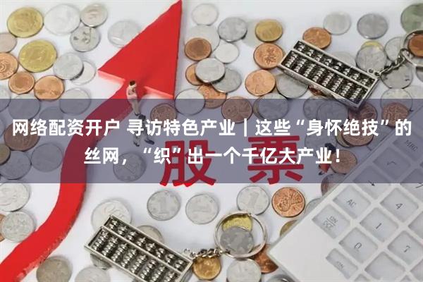 网络配资开户 寻访特色产业｜这些“身怀绝技”的丝网，“织”出一个千亿大产业！