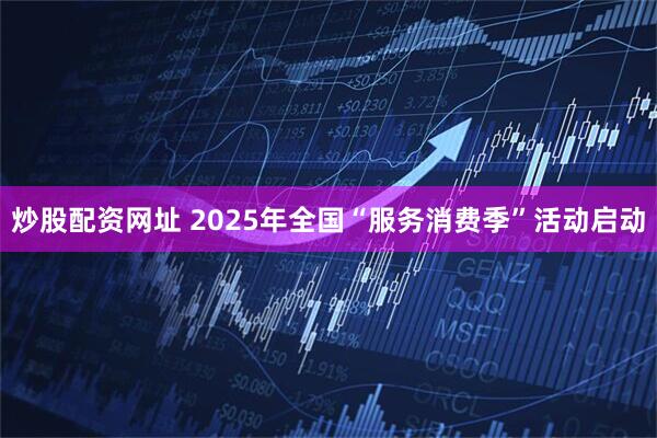 炒股配资网址 2025年全国“服务消费季”活动启动